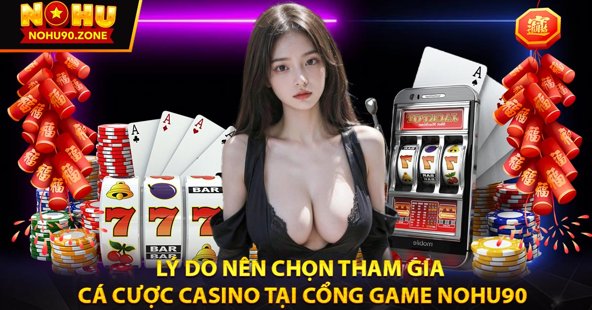 Lý do nên chọn tham gia cá cược casino tại cổng game Nohu90