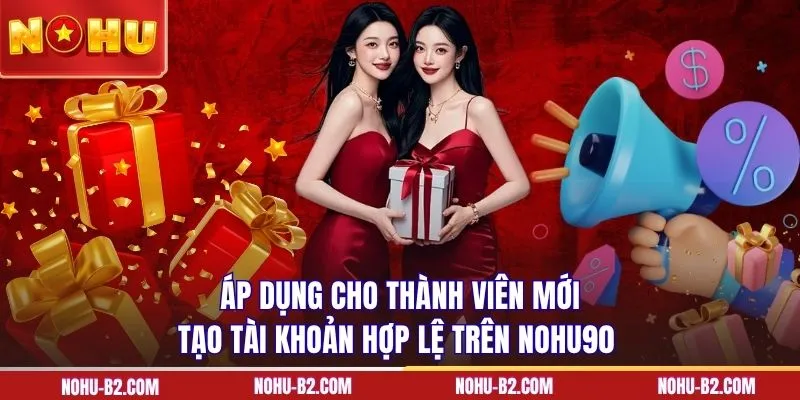 Áp dụng cho thành viên mới tạo tài khoản hợp lệ trên NOHU90 