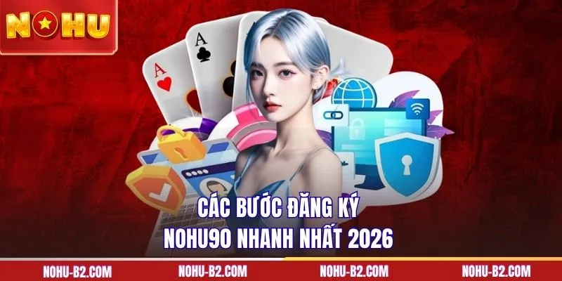 Các bước đăng ký NOHU90 nhanh nhất 2026