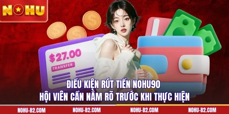 Điều kiện rút tiền NOHU90 hội viên cần nắm rõ trước khi thực hiện