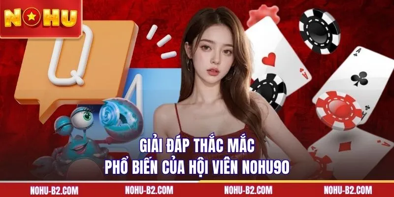 Giải đáp thắc mắc phổ biến của hội viên NOHU90 
