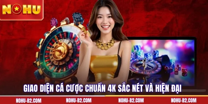 Giao diện cá cược chuẩn 4K sắc nét và hiện đại 