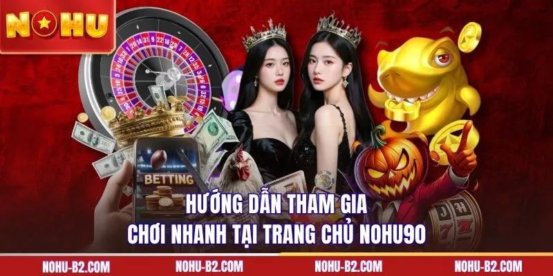 Hướng dẫn tham gia chơi nhanh tại trang chủ NOHU90 