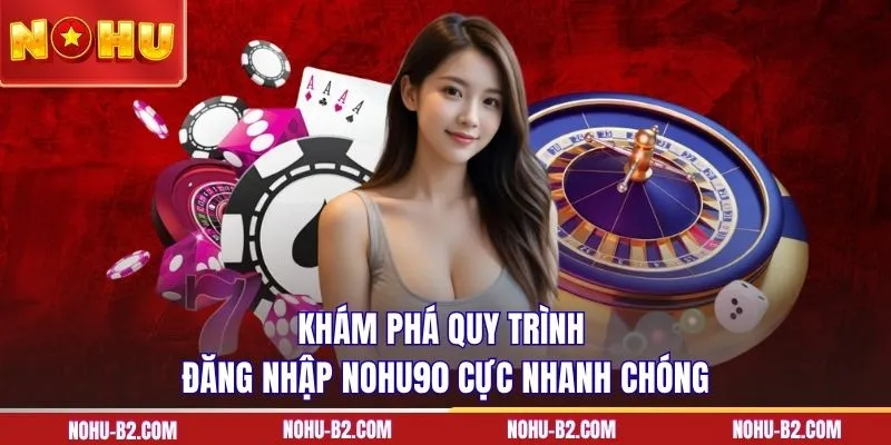 Khám phá quy trình đăng nhập NOHU90 cực nhanh chóng