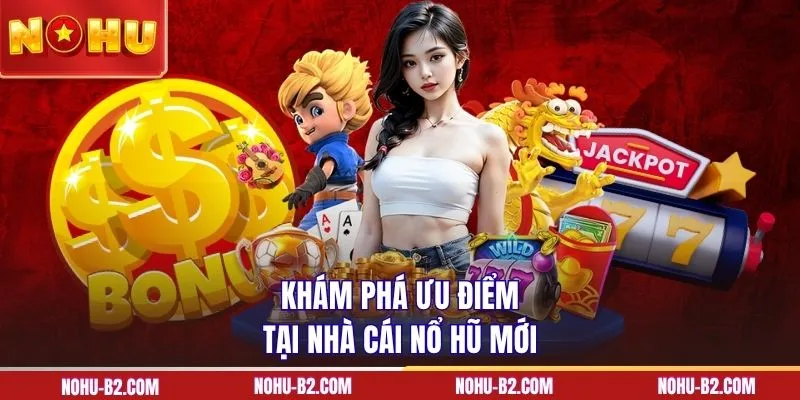 Khám phá ưu điểm tại nhà cái nổ hũ mới