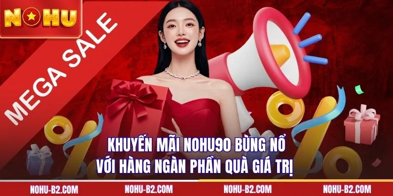 Khuyến mãi NOHU90 bùng nổ với hàng ngàn phần quà giá trị