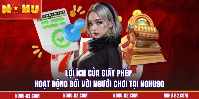 Lợi ích của giấy phép hoạt động đối với người chơi tại NOHU90