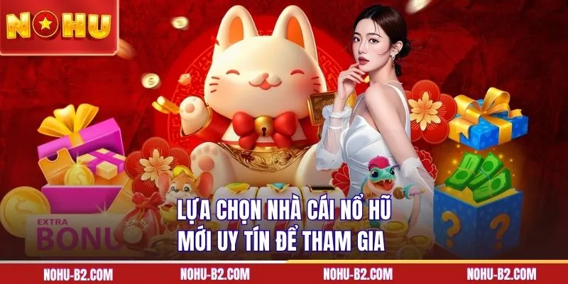 Lựa chọn nhà cái nổ hũ mới uy tín để tham gia