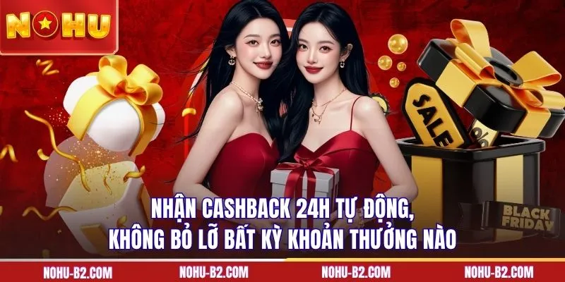 Nhận cashback 24h tự động, không bỏ lỡ bất kỳ khoản thưởng nào