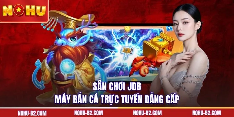 Sân chơi JDB máy bắn cá trực tuyến đẳng cấp