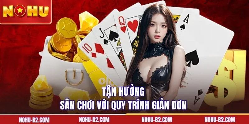 Tận hưởng sân chơi với quy trình giản đơn