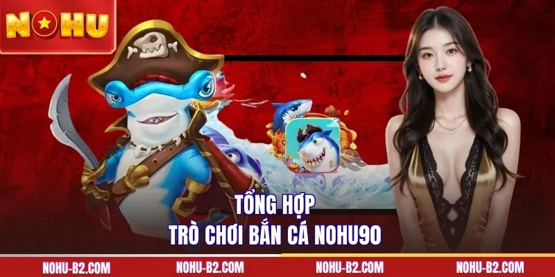 Tổng hợp trò chơi bắn cá NOHU90